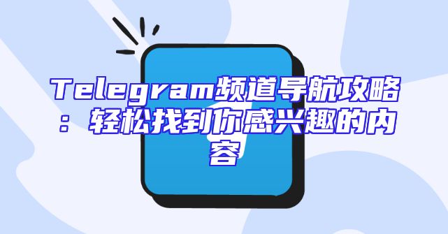 Telegram频道导航攻略：轻松找到你感兴趣的内容