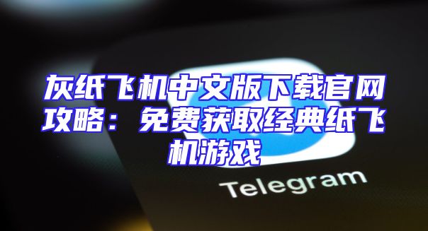 灰纸飞机中文版下载官网攻略：免费获取经典纸飞机游戏