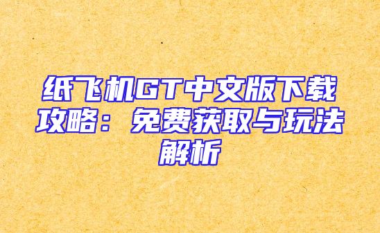 纸飞机GT中文版下载攻略：免费获取与玩法解析