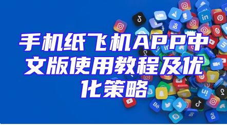 手机纸飞机APP中文版使用教程及优化策略