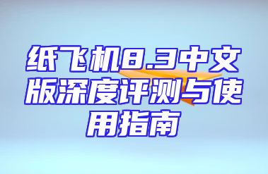 纸飞机8.3中文版深度评测与使用指南