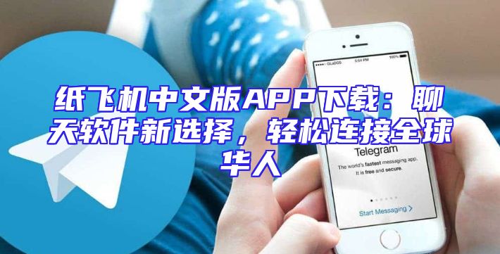 纸飞机中文版APP下载：聊天软件新选择，轻松连接全球华人