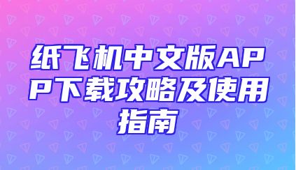 纸飞机中文版APP下载攻略及使用指南