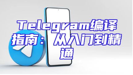 Telegram编译指南：从入门到精通