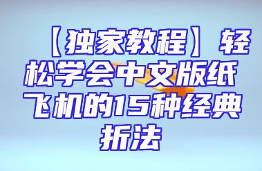 【独家教程】轻松学会中文版纸飞机的15种经典折法