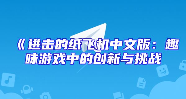 《进击的纸飞机中文版：趣味游戏中的创新与挑战
