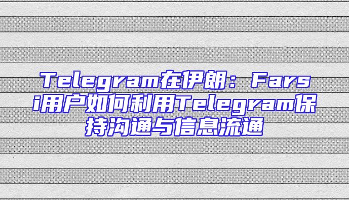 Telegram在伊朗：Farsi用户如何利用Telegram保持沟通与信息流通