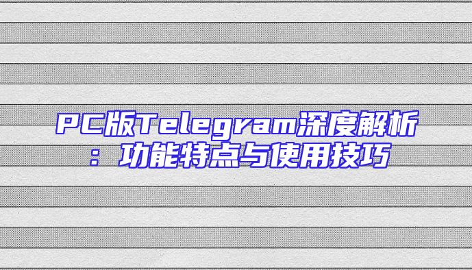 PC版Telegram深度解析：功能特点与使用技巧