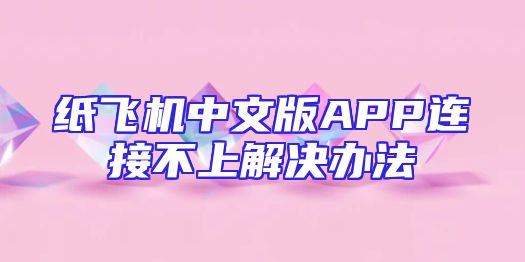 纸飞机中文版APP连接不上解决办法