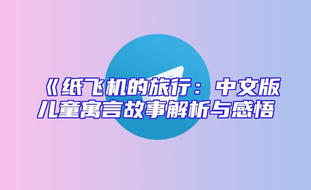 《纸飞机的旅行：中文版儿童寓言故事解析与感悟