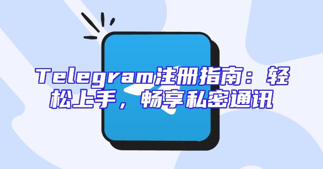 Telegram注册指南：轻松上手，畅享私密通讯