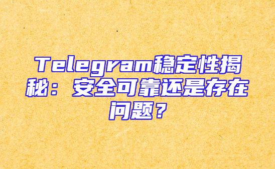 Telegram稳定性揭秘：安全可靠还是存在问题？