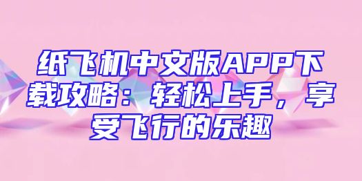 纸飞机中文版APP下载攻略：轻松上手，享受飞行的乐趣