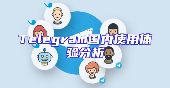 Telegram国内使用体验分析