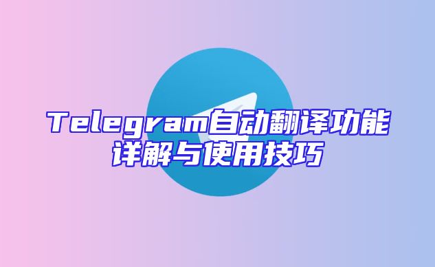 Telegram自动翻译功能详解与使用技巧