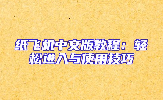 纸飞机中文版教程：轻松进入与使用技巧