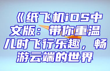 《纸飞机iOS中文版：带你重温儿时飞行乐趣，畅游云端的世界