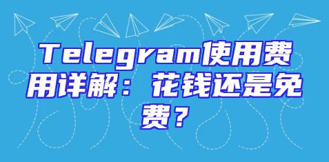 Telegram使用费用详解：花钱还是免费？
