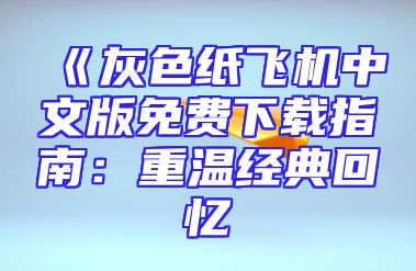 《灰色纸飞机中文版免费下载指南：重温经典回忆