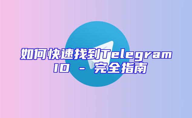 如何快速找到Telegram ID - 完全指南