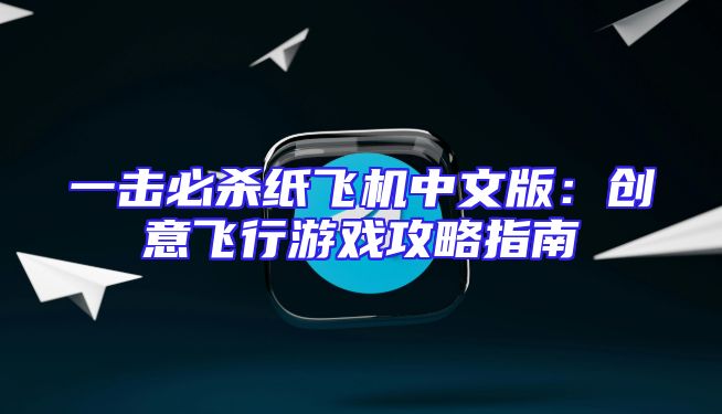 一击必杀纸飞机中文版：创意飞行游戏攻略指南