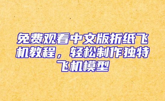 免费观看中文版折纸飞机教程，轻松制作独特飞机模型