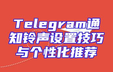 Telegram通知铃声设置技巧与个性化推荐