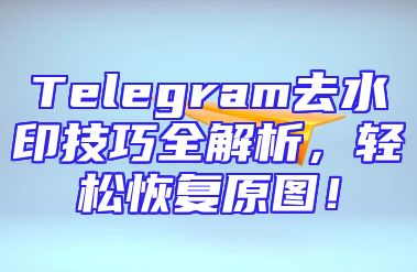 Telegram去水印技巧全解析，轻松恢复原图！
