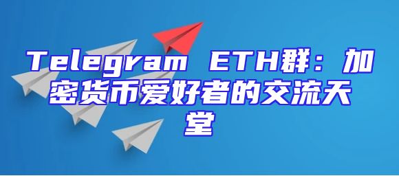 Telegram ETH群：加密货币爱好者的交流天堂