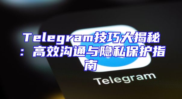 Telegram技巧大揭秘：高效沟通与隐私保护指南