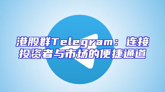 港股群Telegram：连接投资者与市场的便捷通道