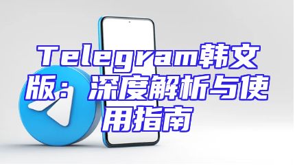 Telegram韩文版：深度解析与使用指南