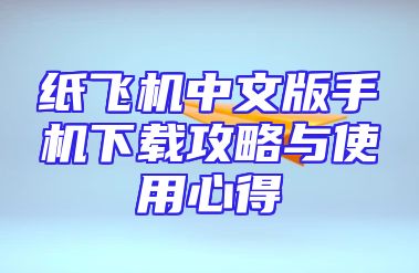纸飞机中文版手机下载攻略与使用心得