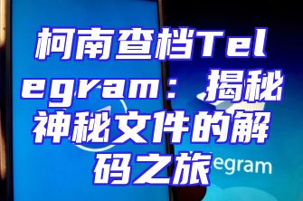 柯南查档Telegram：揭秘神秘文件的解码之旅