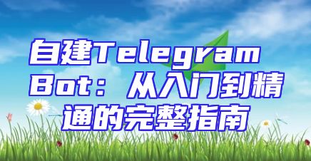 自建Telegram Bot：从入门到精通的完整指南