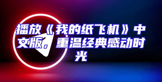 播放《我的纸飞机》中文版，重温经典感动时光