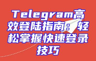 Telegram高效登陆指南：轻松掌握快速登录技巧