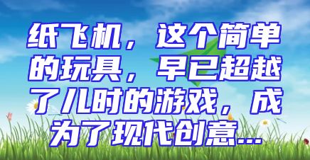 纸飞机，这个简单的玩具，早已超越了儿时的游戏，成为了现代创意...