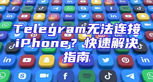 Telegram无法连接iPhone？快速解决指南