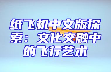 纸飞机中文版探索：文化交融中的飞行艺术