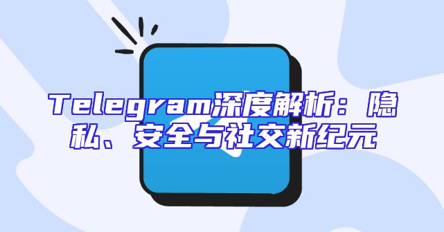 Telegram深度解析：隐私、安全与社交新纪元