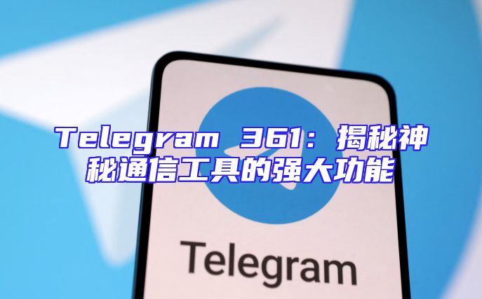 Telegram 361：揭秘神秘通信工具的强大功能