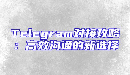 Telegram对接攻略：高效沟通的新选择
