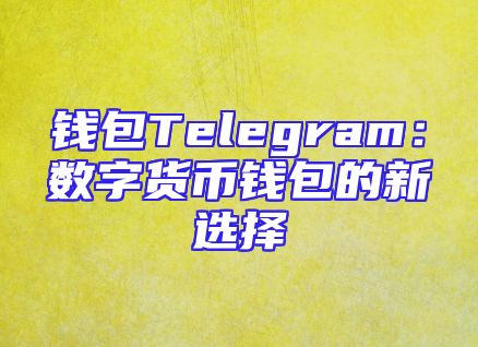 钱包Telegram：数字货币钱包的新选择