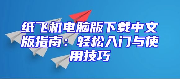 纸飞机电脑版下载中文版指南：轻松入门与使用技巧