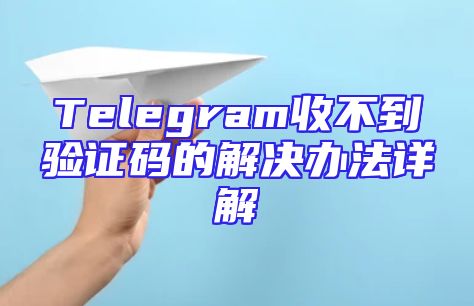 Telegram收不到验证码的解决办法详解