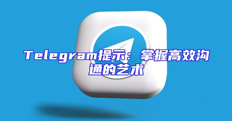 Telegram提示：掌握高效沟通的艺术