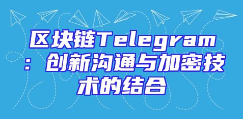 区块链Telegram：创新沟通与加密技术的结合
