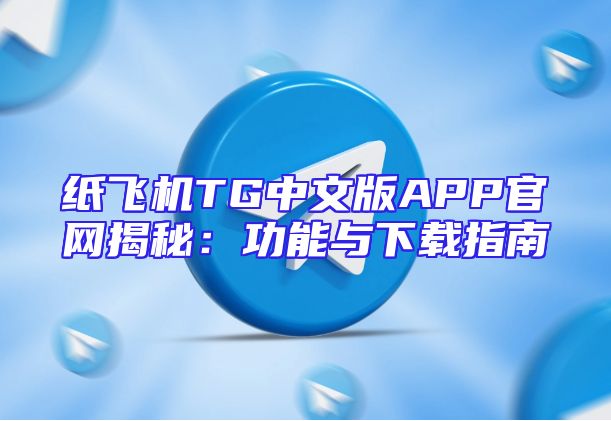 纸飞机TG中文版APP官网揭秘：功能与下载指南
