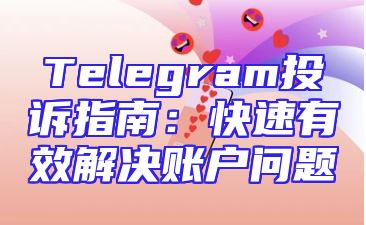 Telegram投诉指南：快速有效解决账户问题